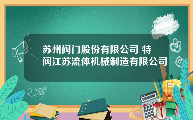 苏州阀门股份有限公司 特阀江苏流体机械制造有限公司